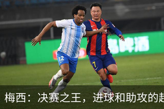 梅西：决赛之王，进球和助攻的超级制造机！
