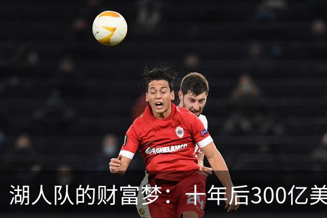 湖人队的财富梦：十年后300亿美元的财富大潮！