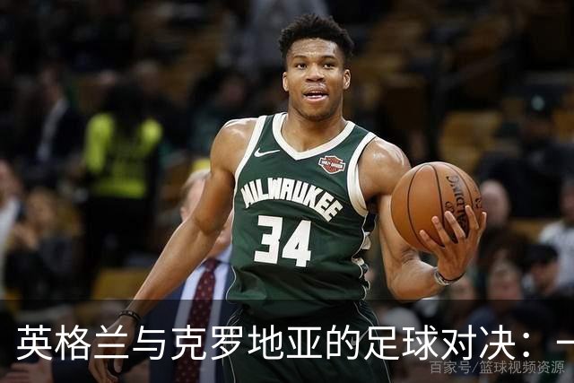 英格兰与克罗地亚的足球对决：一场不败的“好戏